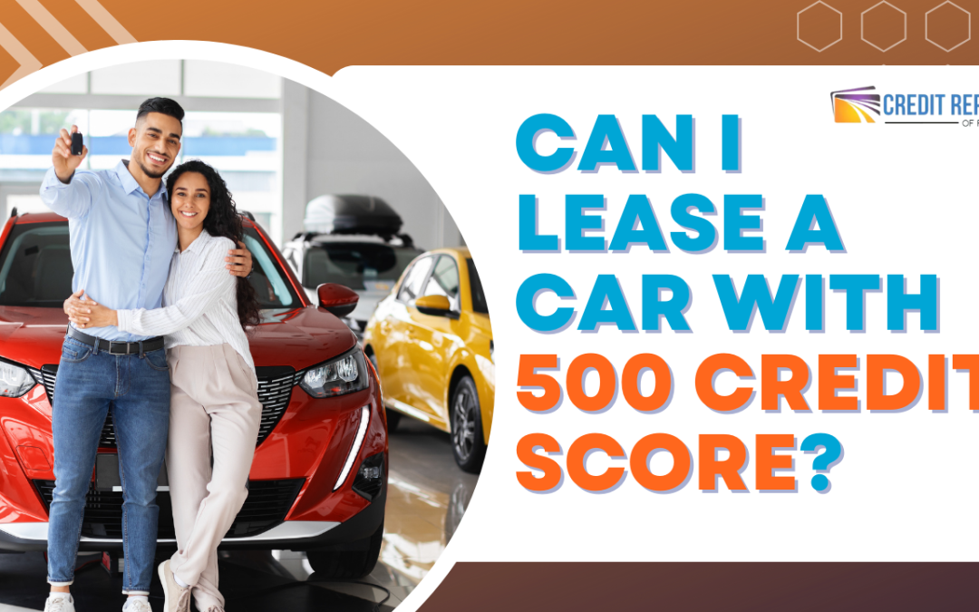 Can I Lease a Car with 500 Credit Score?