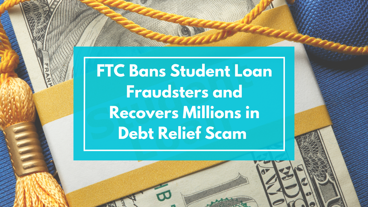 FTC Bans Student Loan Fraudsters and Recovers Millions in Debt Relief Scam