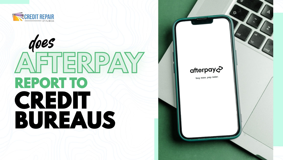Credit Repair of Florida blog graphic asking “Does Afterpay report to credit bureaus?” next to a smartphone showing the Afterpay “buy now, pay later” app on top of a laptop.