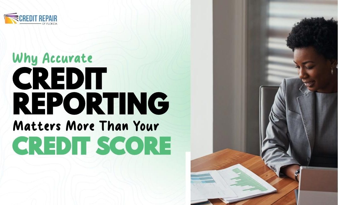 Professional reviewing financial documents beside the text Why Accurate Credit Reporting Matters More Than Your Credit Score by Credit Repair of Florida
