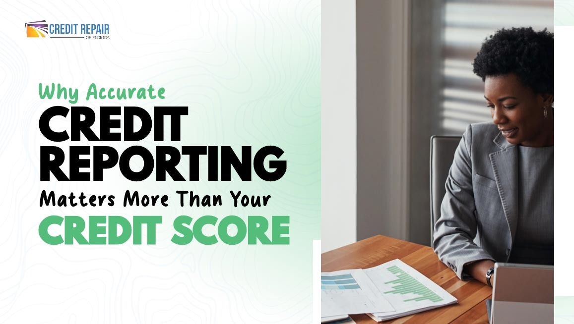 Professional reviewing financial documents beside the text Why Accurate Credit Reporting Matters More Than Your Credit Score by Credit Repair of Florida